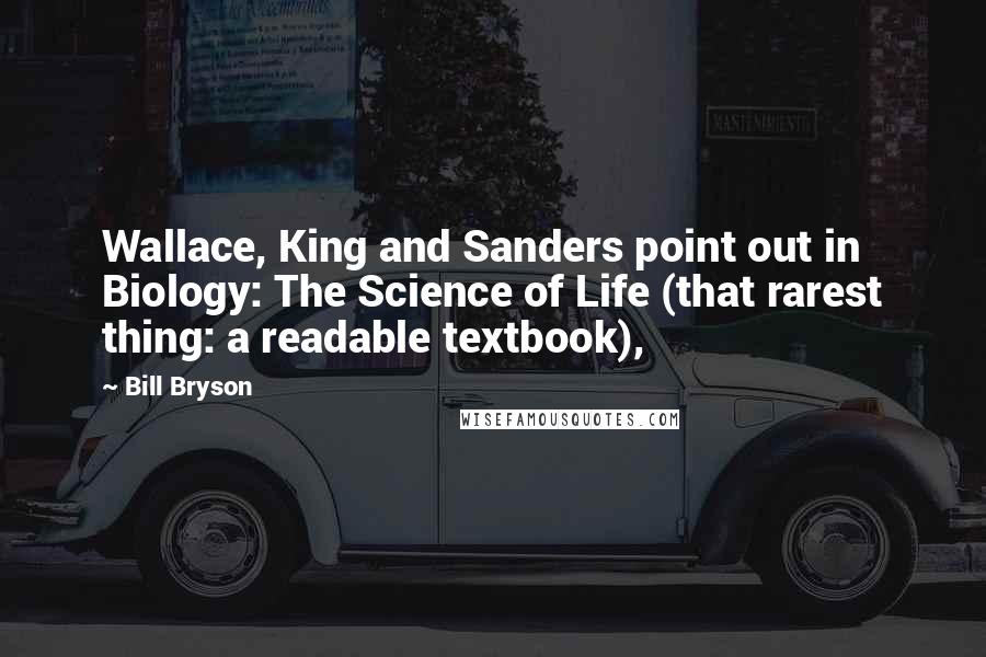 Bill Bryson Quotes: Wallace, King and Sanders point out in Biology: The Science of Life (that rarest thing: a readable textbook),