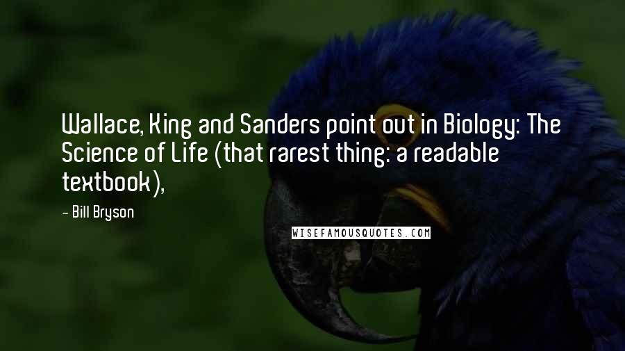 Bill Bryson Quotes: Wallace, King and Sanders point out in Biology: The Science of Life (that rarest thing: a readable textbook),