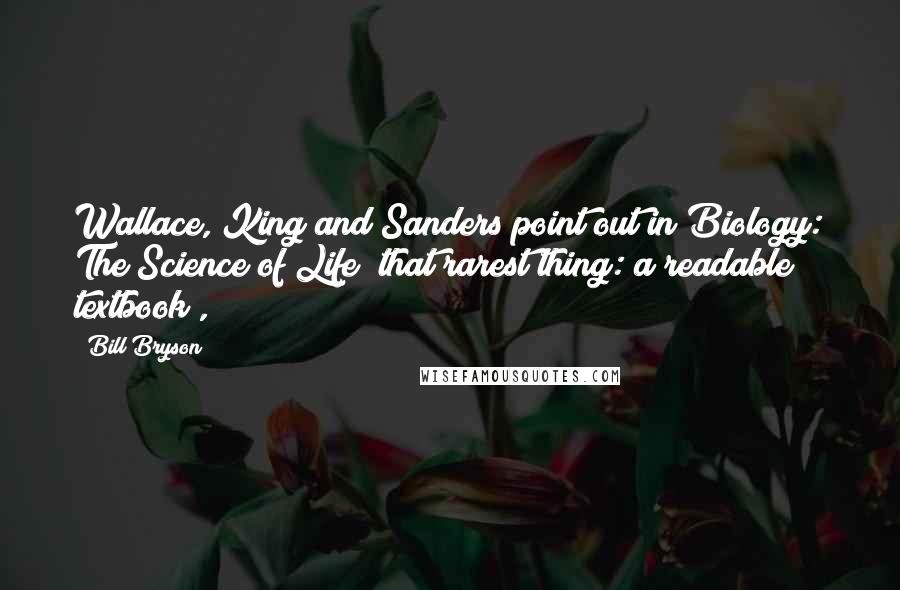 Bill Bryson Quotes: Wallace, King and Sanders point out in Biology: The Science of Life (that rarest thing: a readable textbook),