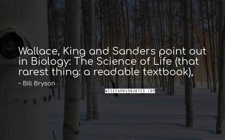 Bill Bryson Quotes: Wallace, King and Sanders point out in Biology: The Science of Life (that rarest thing: a readable textbook),
