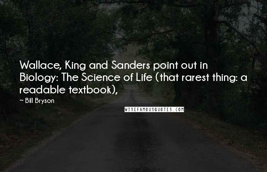 Bill Bryson Quotes: Wallace, King and Sanders point out in Biology: The Science of Life (that rarest thing: a readable textbook),