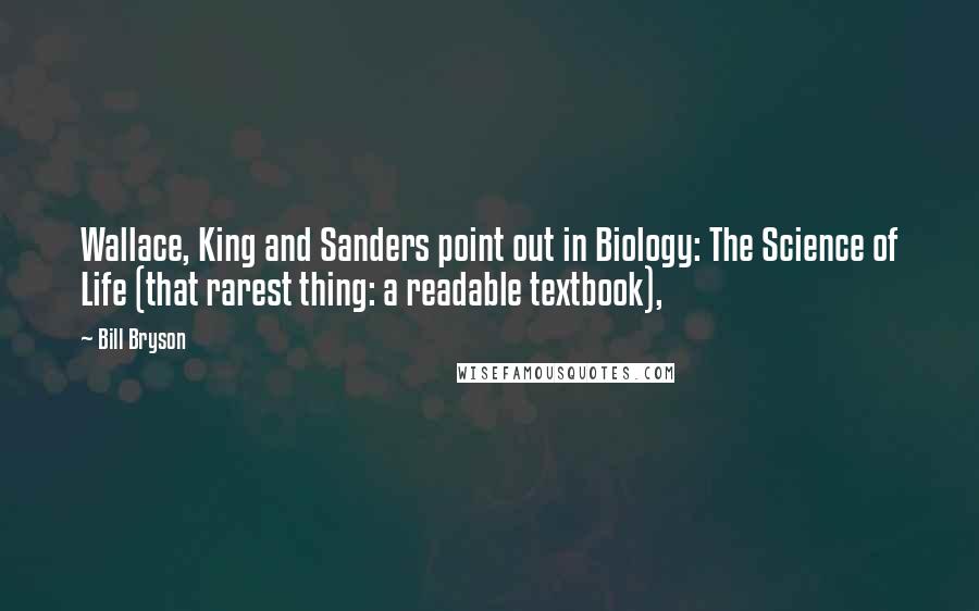 Bill Bryson Quotes: Wallace, King and Sanders point out in Biology: The Science of Life (that rarest thing: a readable textbook),