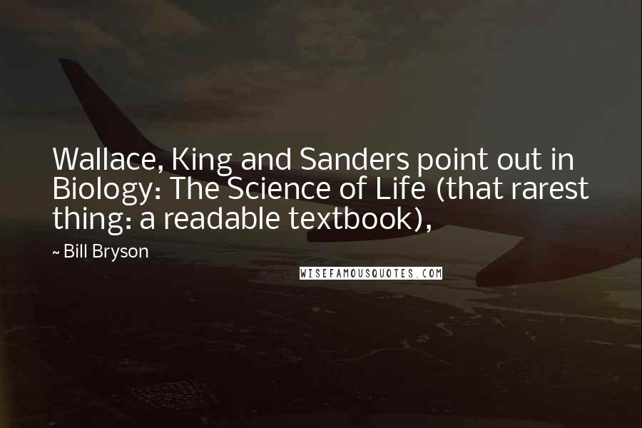Bill Bryson Quotes: Wallace, King and Sanders point out in Biology: The Science of Life (that rarest thing: a readable textbook),