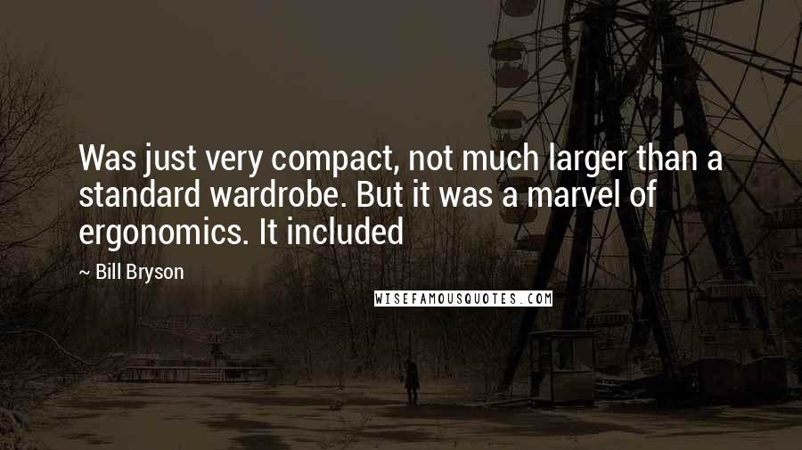 Bill Bryson Quotes: Was just very compact, not much larger than a standard wardrobe. But it was a marvel of ergonomics. It included