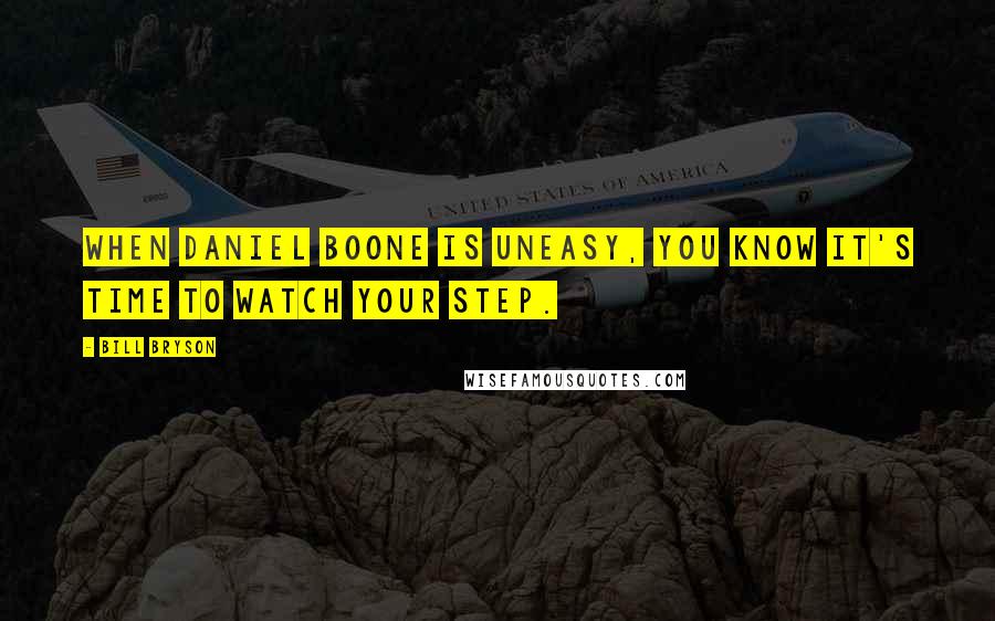 Bill Bryson Quotes: When Daniel Boone is uneasy, you know it's time to watch your step.