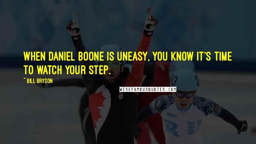 Bill Bryson Quotes: When Daniel Boone is uneasy, you know it's time to watch your step.