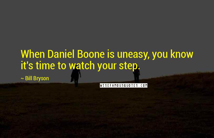 Bill Bryson Quotes: When Daniel Boone is uneasy, you know it's time to watch your step.