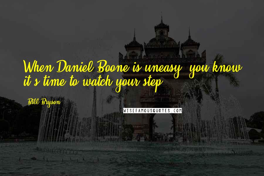 Bill Bryson Quotes: When Daniel Boone is uneasy, you know it's time to watch your step.