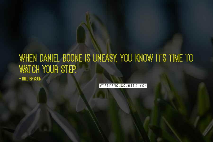 Bill Bryson Quotes: When Daniel Boone is uneasy, you know it's time to watch your step.