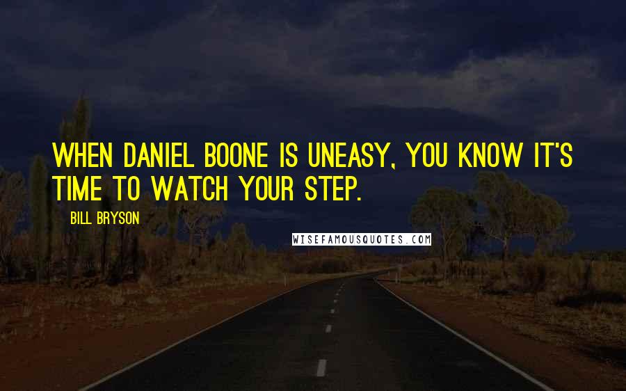 Bill Bryson Quotes: When Daniel Boone is uneasy, you know it's time to watch your step.