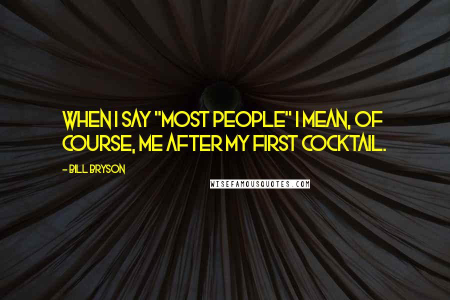 Bill Bryson Quotes: When I say "most people" I mean, of course, me after my first cocktail.