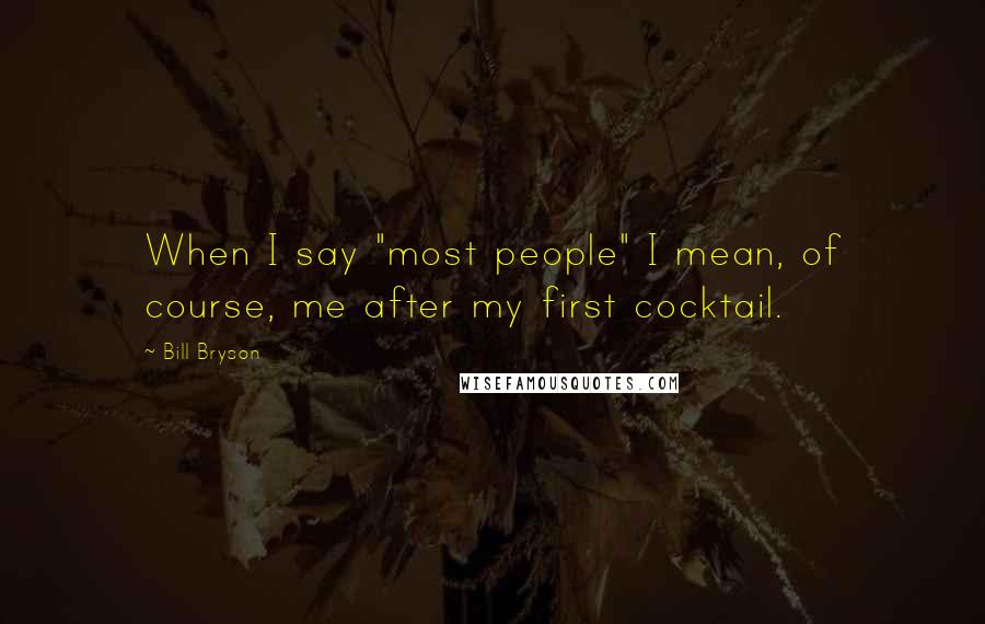 Bill Bryson Quotes: When I say "most people" I mean, of course, me after my first cocktail.
