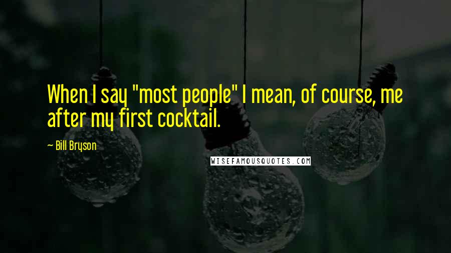 Bill Bryson Quotes: When I say "most people" I mean, of course, me after my first cocktail.