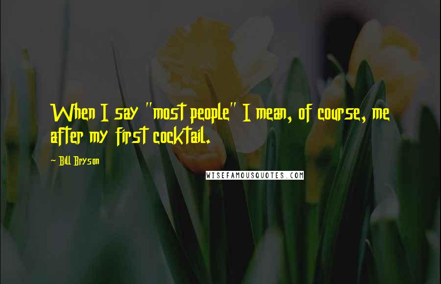 Bill Bryson Quotes: When I say "most people" I mean, of course, me after my first cocktail.