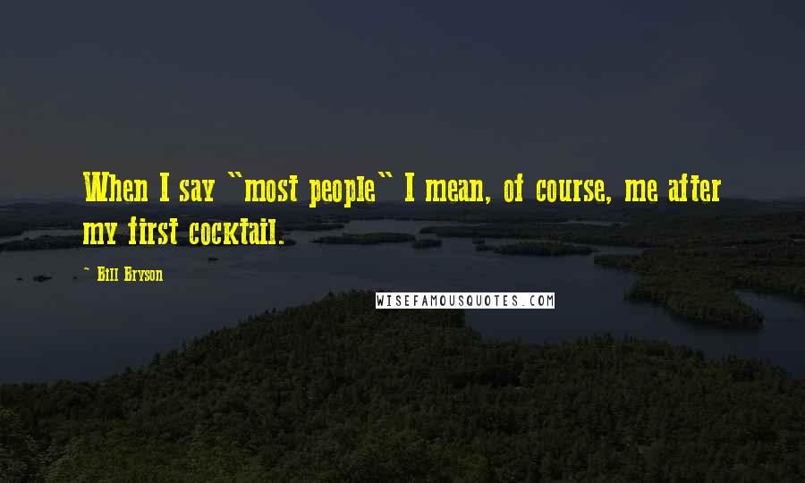 Bill Bryson Quotes: When I say "most people" I mean, of course, me after my first cocktail.