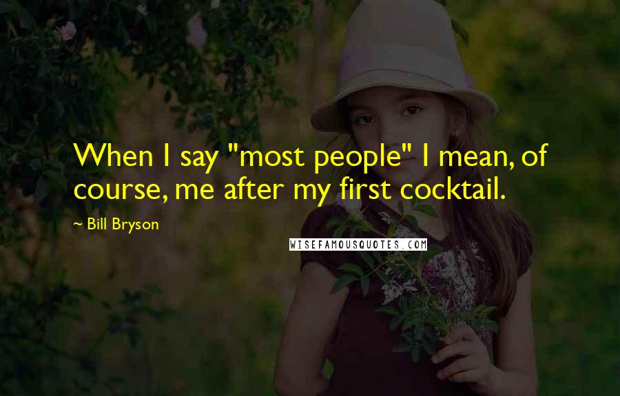 Bill Bryson Quotes: When I say "most people" I mean, of course, me after my first cocktail.