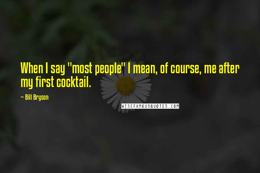 Bill Bryson Quotes: When I say "most people" I mean, of course, me after my first cocktail.