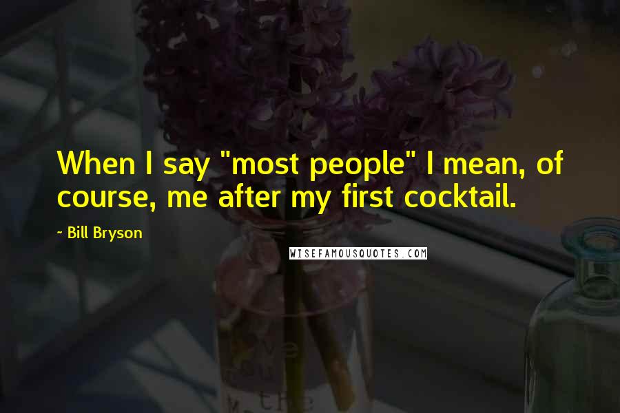 Bill Bryson Quotes: When I say "most people" I mean, of course, me after my first cocktail.