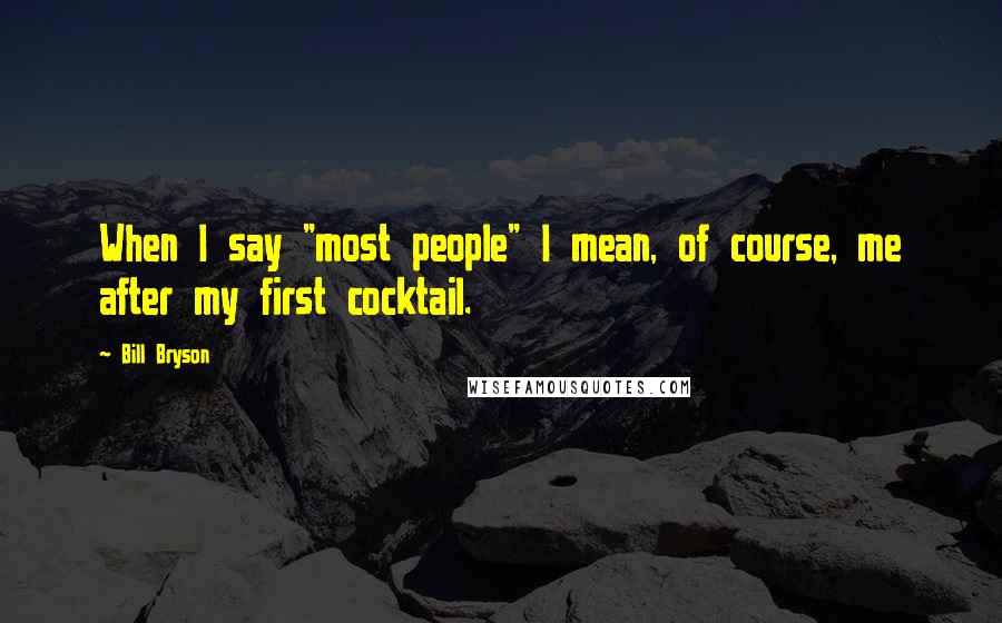 Bill Bryson Quotes: When I say "most people" I mean, of course, me after my first cocktail.