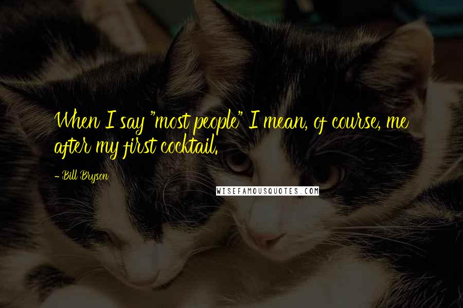 Bill Bryson Quotes: When I say "most people" I mean, of course, me after my first cocktail.