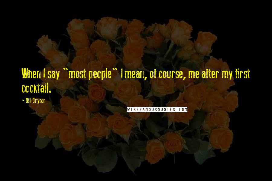 Bill Bryson Quotes: When I say "most people" I mean, of course, me after my first cocktail.