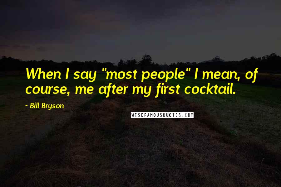 Bill Bryson Quotes: When I say "most people" I mean, of course, me after my first cocktail.