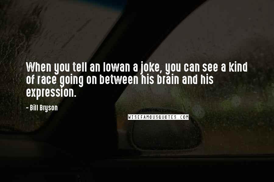 Bill Bryson Quotes: When you tell an Iowan a joke, you can see a kind of race going on between his brain and his expression.