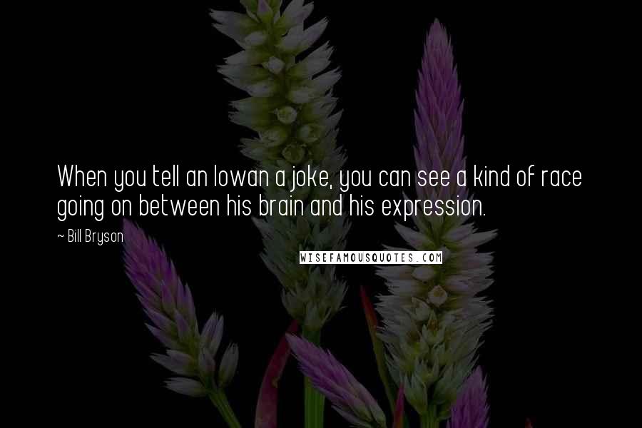 Bill Bryson Quotes: When you tell an Iowan a joke, you can see a kind of race going on between his brain and his expression.