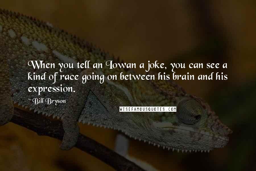 Bill Bryson Quotes: When you tell an Iowan a joke, you can see a kind of race going on between his brain and his expression.
