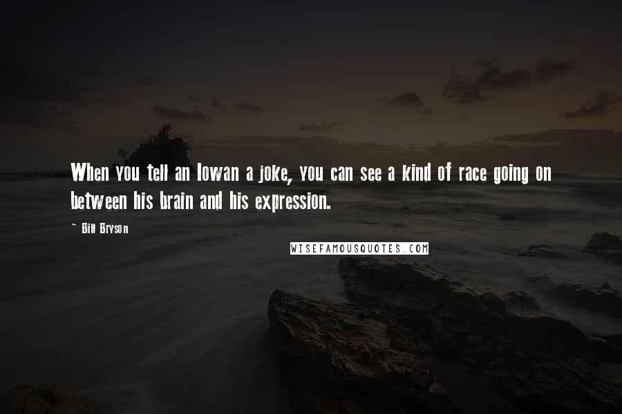 Bill Bryson Quotes: When you tell an Iowan a joke, you can see a kind of race going on between his brain and his expression.