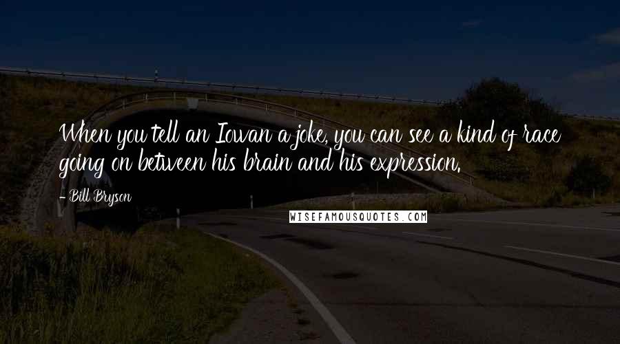 Bill Bryson Quotes: When you tell an Iowan a joke, you can see a kind of race going on between his brain and his expression.