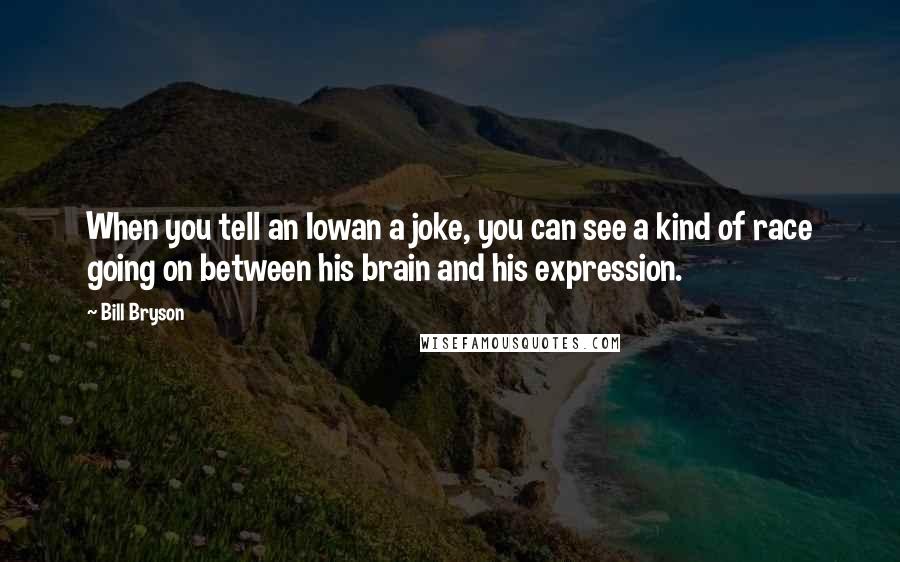 Bill Bryson Quotes: When you tell an Iowan a joke, you can see a kind of race going on between his brain and his expression.