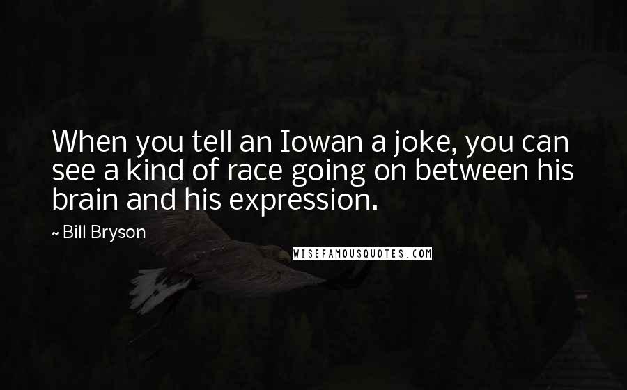 Bill Bryson Quotes: When you tell an Iowan a joke, you can see a kind of race going on between his brain and his expression.