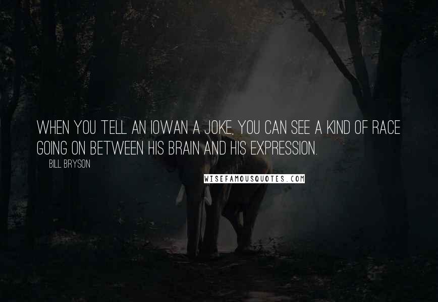 Bill Bryson Quotes: When you tell an Iowan a joke, you can see a kind of race going on between his brain and his expression.