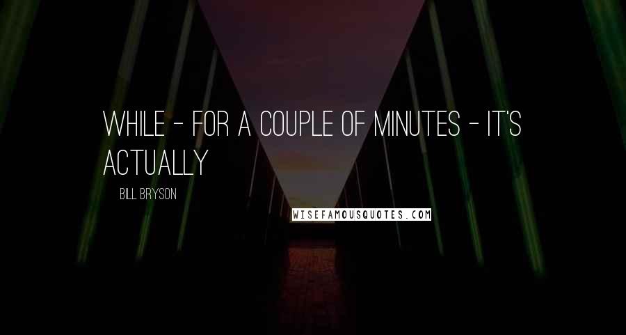 Bill Bryson Quotes: while - for a couple of minutes - it's actually