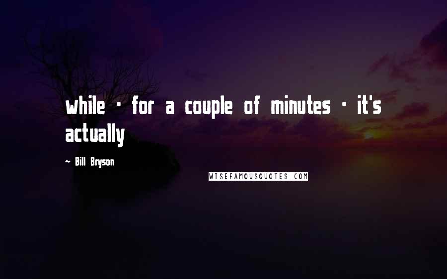 Bill Bryson Quotes: while - for a couple of minutes - it's actually