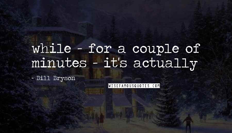 Bill Bryson Quotes: while - for a couple of minutes - it's actually