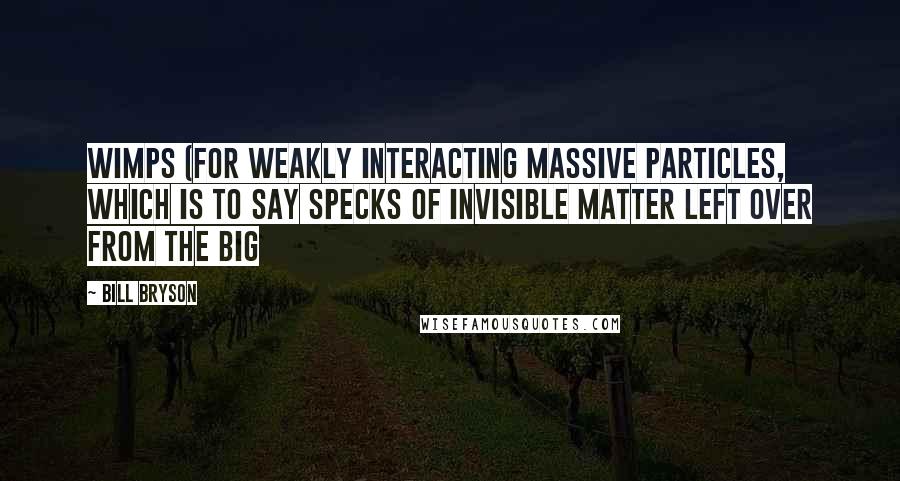 Bill Bryson Quotes: WIMPs (for Weakly Interacting Massive Particles, which is to say specks of invisible matter left over from the Big