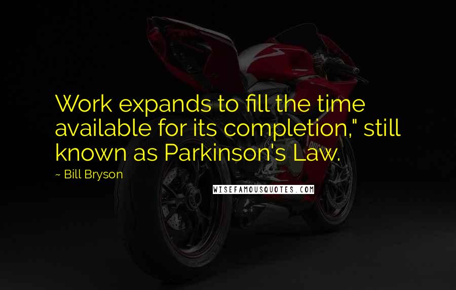 Bill Bryson Quotes: Work expands to fill the time available for its completion," still known as Parkinson's Law.