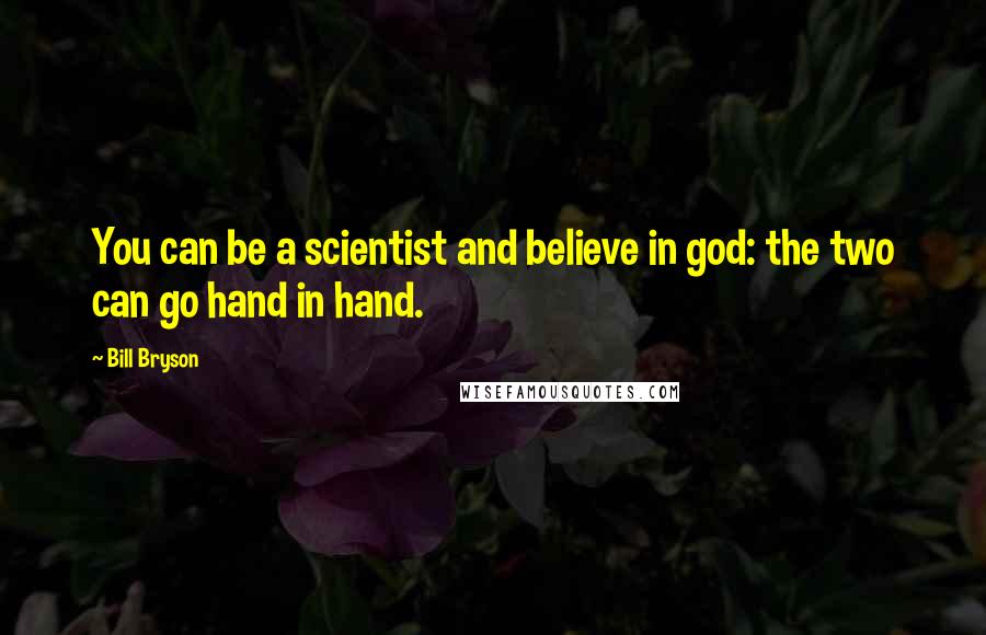 Bill Bryson Quotes: You can be a scientist and believe in god: the two can go hand in hand.