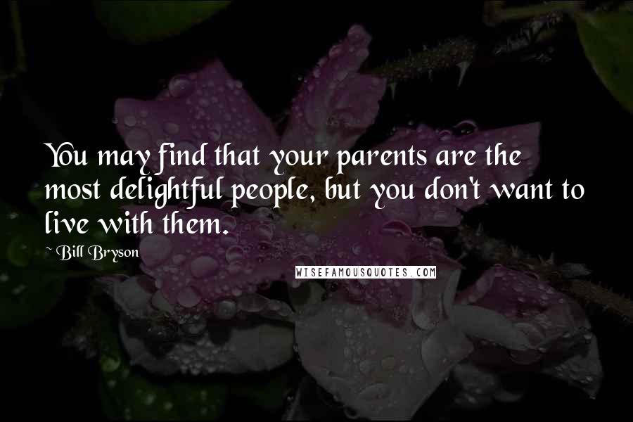 Bill Bryson Quotes: You may find that your parents are the most delightful people, but you don't want to live with them.