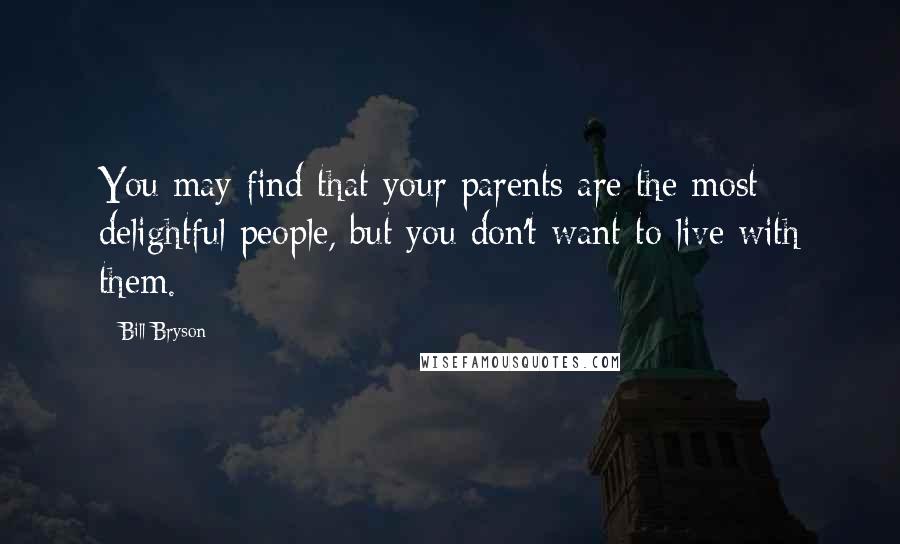 Bill Bryson Quotes: You may find that your parents are the most delightful people, but you don't want to live with them.