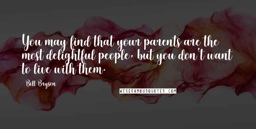 Bill Bryson Quotes: You may find that your parents are the most delightful people, but you don't want to live with them.