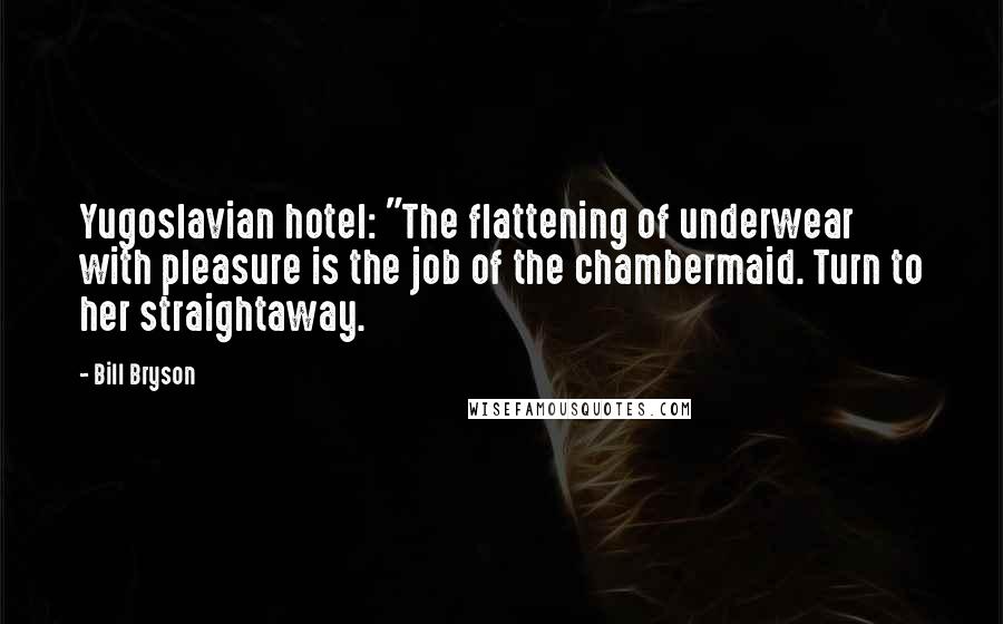 Bill Bryson Quotes: Yugoslavian hotel: "The flattening of underwear with pleasure is the job of the chambermaid. Turn to her straightaway.