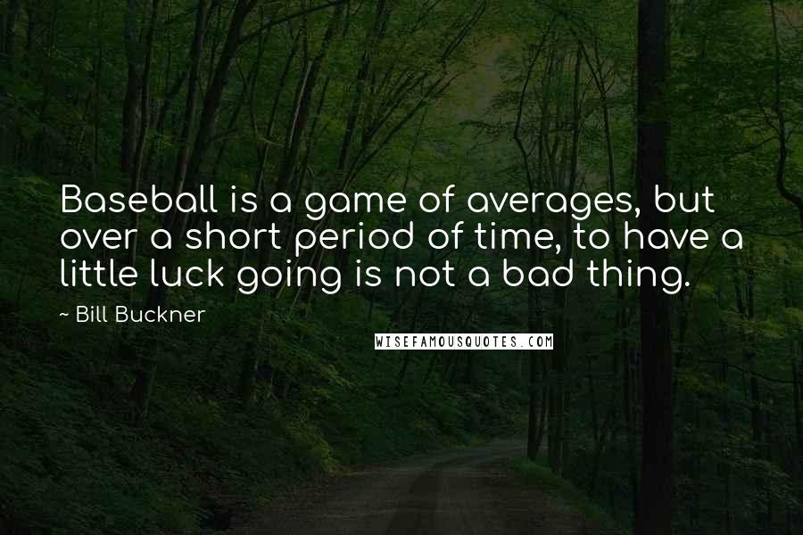 Bill Buckner Quotes: Baseball is a game of averages, but over a short period of time, to have a little luck going is not a bad thing.