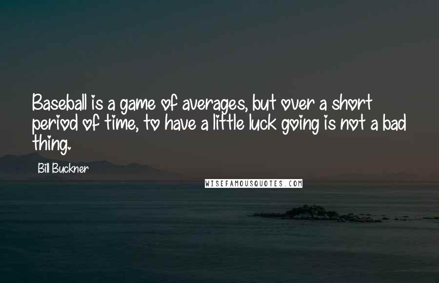 Bill Buckner Quotes: Baseball is a game of averages, but over a short period of time, to have a little luck going is not a bad thing.