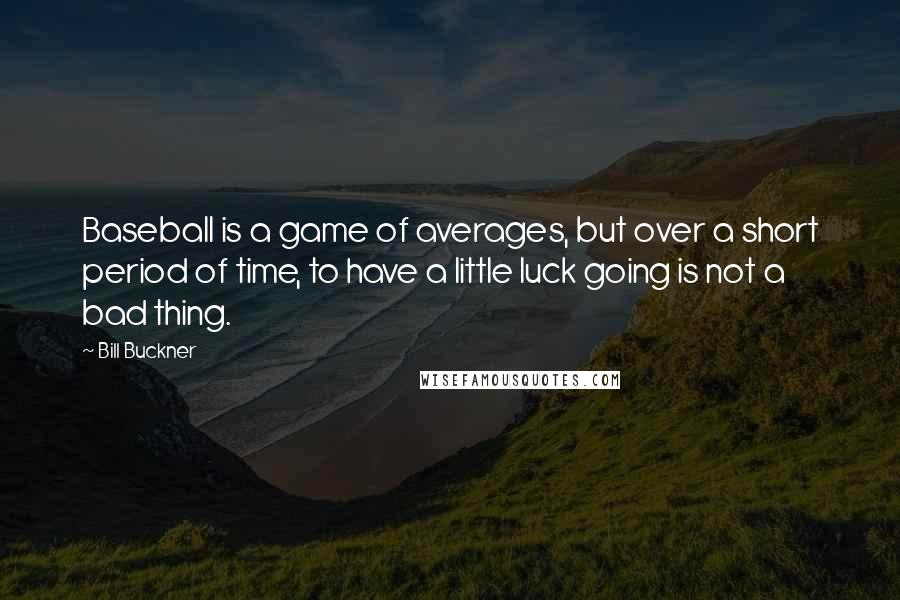 Bill Buckner Quotes: Baseball is a game of averages, but over a short period of time, to have a little luck going is not a bad thing.