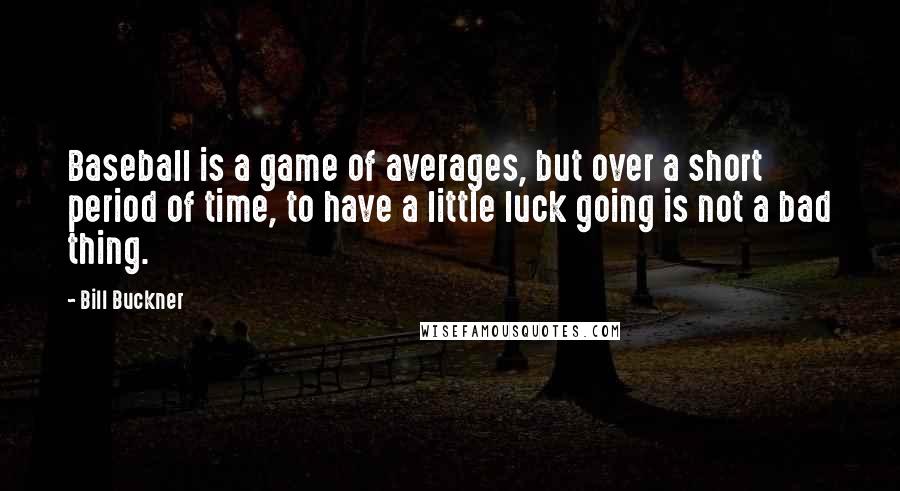 Bill Buckner Quotes: Baseball is a game of averages, but over a short period of time, to have a little luck going is not a bad thing.