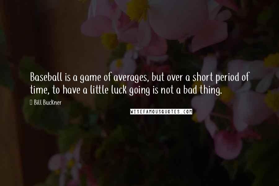 Bill Buckner Quotes: Baseball is a game of averages, but over a short period of time, to have a little luck going is not a bad thing.