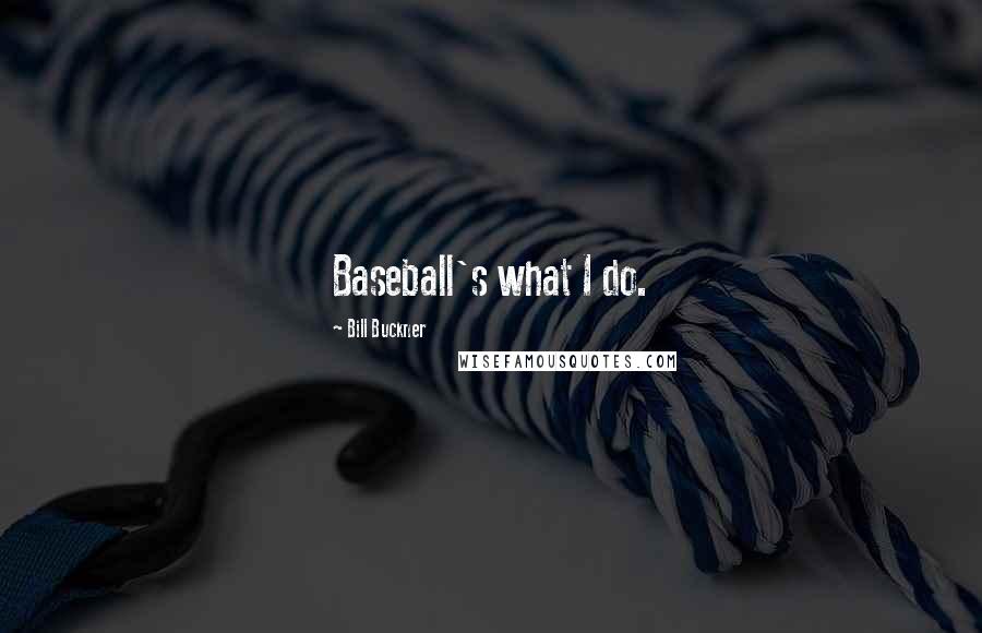 Bill Buckner Quotes: Baseball's what I do.